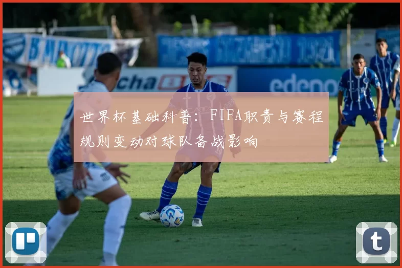 世界杯基础科普：FIFA职责与赛程规则变动对球队备战影响
