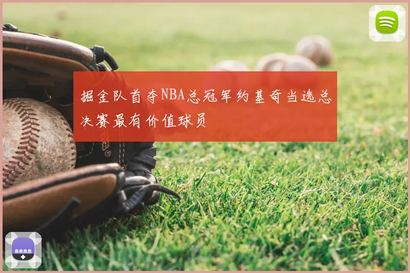 掘金队首夺NBA总冠军约基奇当选总决赛最有价值球员