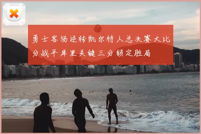 勇士客场逆转凯尔特人总决赛大比分战平库里关键三分锁定胜局