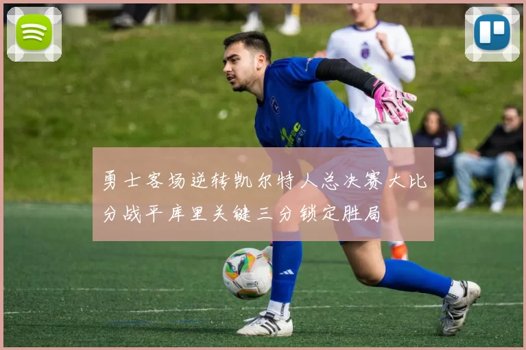 勇士客场逆转凯尔特人总决赛大比分战平库里关键三分锁定胜局