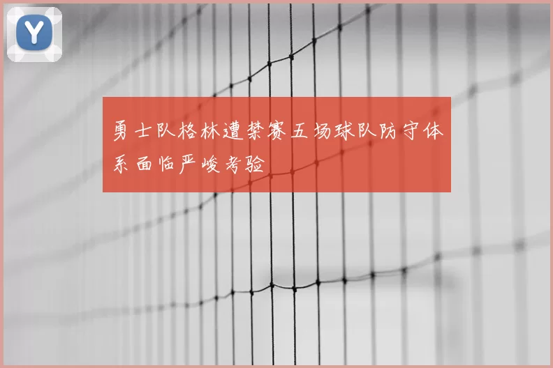 勇士队格林遭禁赛五场球队防守体系面临严峻考验
