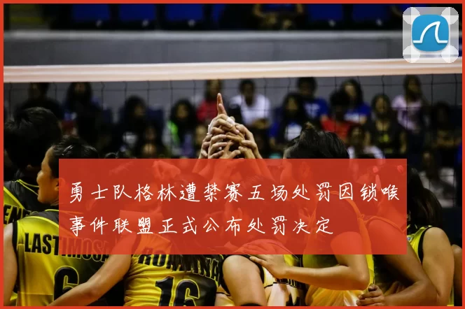 勇士队格林遭禁赛五场处罚因锁喉事件联盟正式公布处罚决定