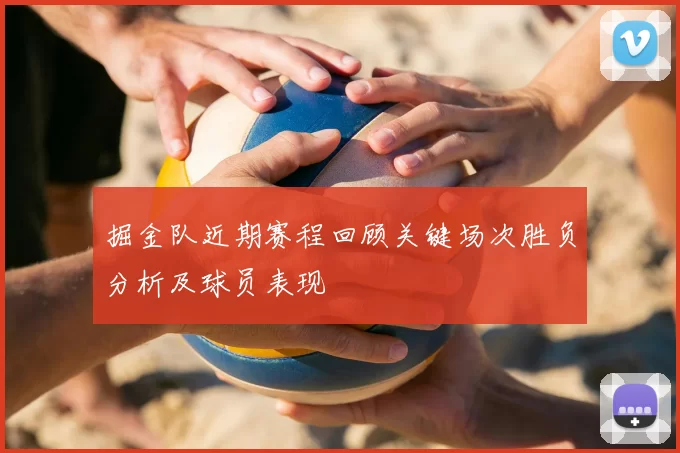 掘金队近期赛程回顾关键场次胜负分析及球员表现