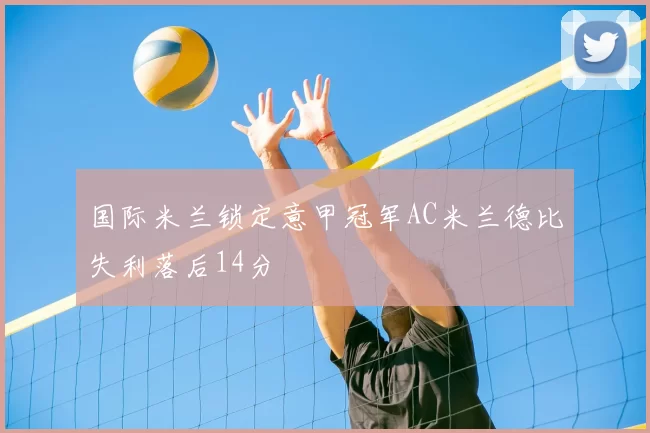 国际米兰锁定意甲冠军AC米兰德比失利落后14分