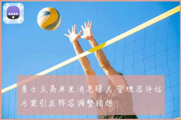 勇士交易库里消息曝光 管理层评估方案引发阵容调整猜想