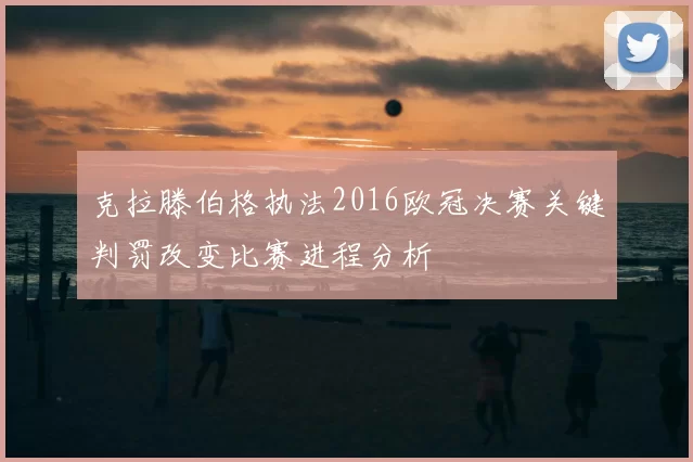 克拉滕伯格执法2016欧冠决赛关键判罚改变比赛进程分析