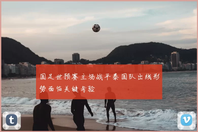 国足世预赛主场战平泰国队出线形势面临关键考验