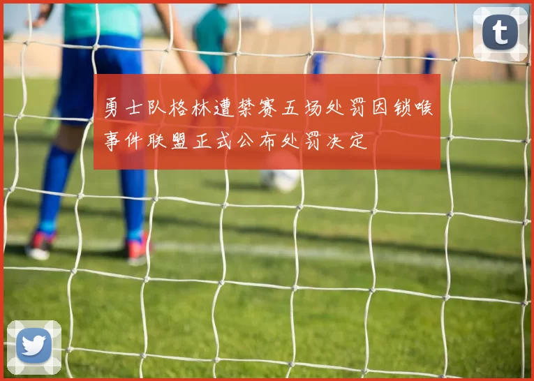 勇士队格林遭禁赛五场处罚因锁喉事件联盟正式公布处罚决定
