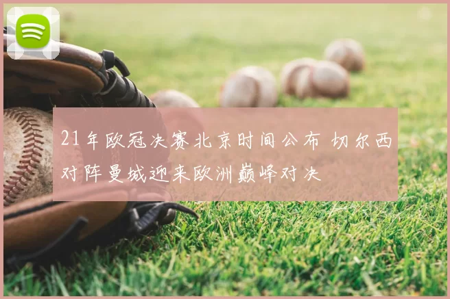 21年欧冠决赛北京时间公布 切尔西对阵曼城迎来欧洲巅峰对决