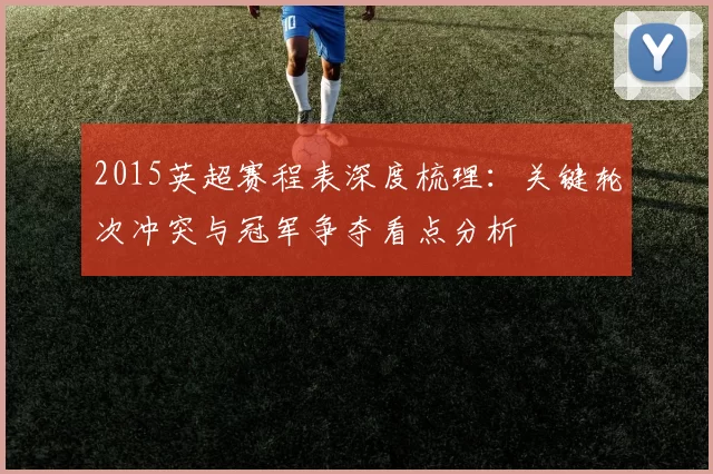 2015英超赛程表深度梳理：关键轮次冲突与冠军争夺看点分析