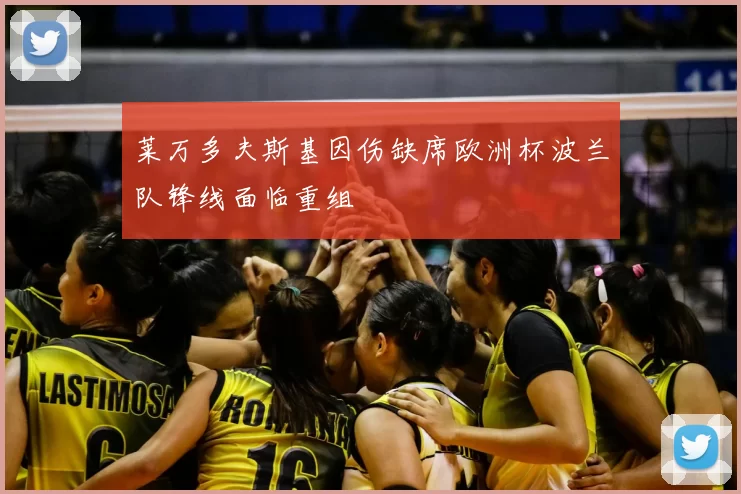 莱万多夫斯基因伤缺席欧洲杯波兰队锋线面临重组