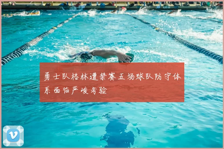 勇士队格林遭禁赛五场球队防守体系面临严峻考验