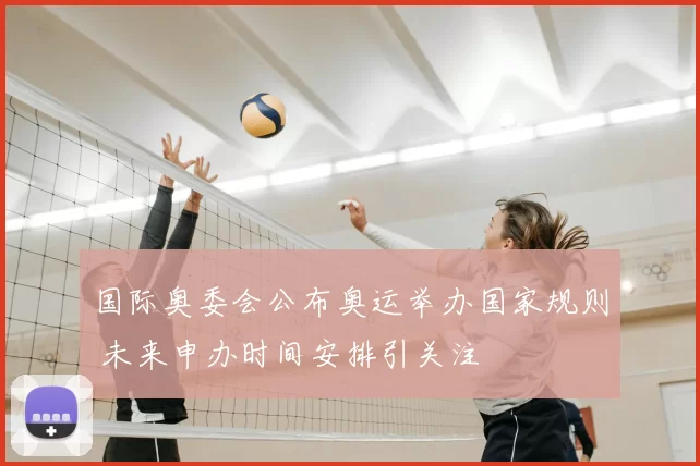 国际奥委会公布奥运举办国家规则 未来申办时间安排引关注