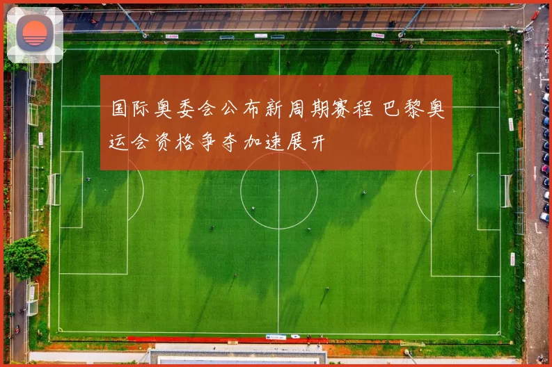 国际奥委会公布新周期赛程 巴黎奥运会资格争夺加速展开