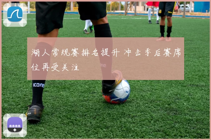 湖人常规赛排名提升 冲击季后赛席位再受关注