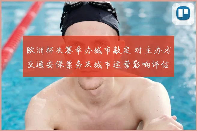 欧洲杯决赛举办城市敲定 对主办方交通安保票务及城市运营影响评估