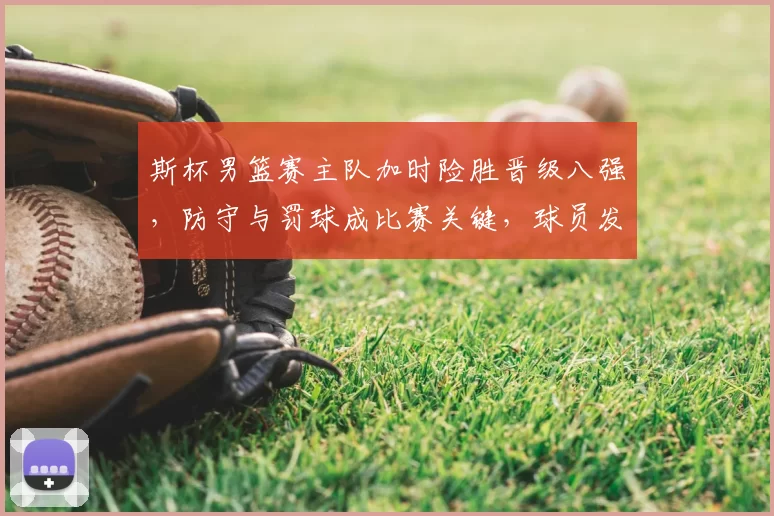 斯杯男篮赛主队加时险胜晋级八强，防守与罚球成比赛关键，球员发挥受关注