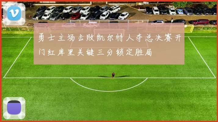 勇士主场击败凯尔特人夺总决赛开门红库里关键三分锁定胜局