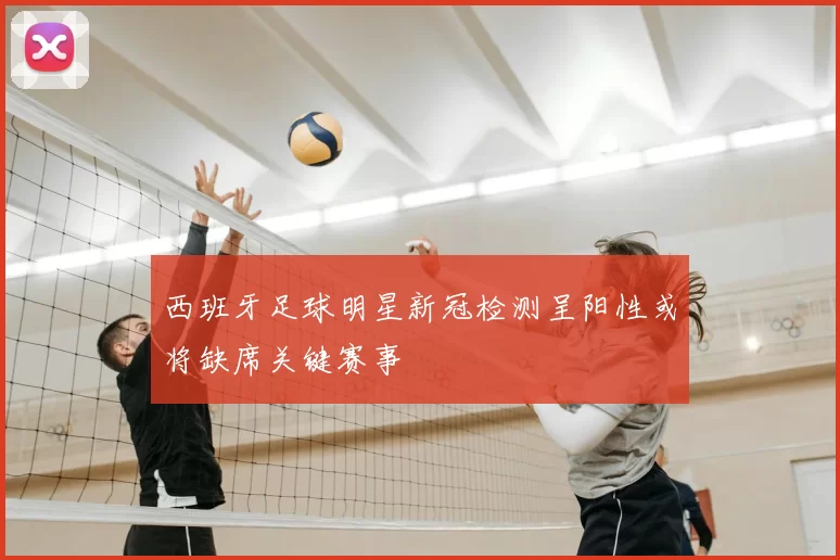 西班牙足球明星新冠检测呈阳性或将缺席关键赛事