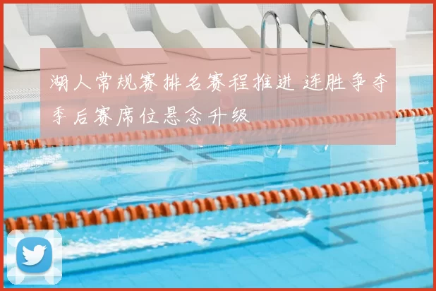 湖人常规赛排名赛程推进 连胜争夺季后赛席位悬念升级