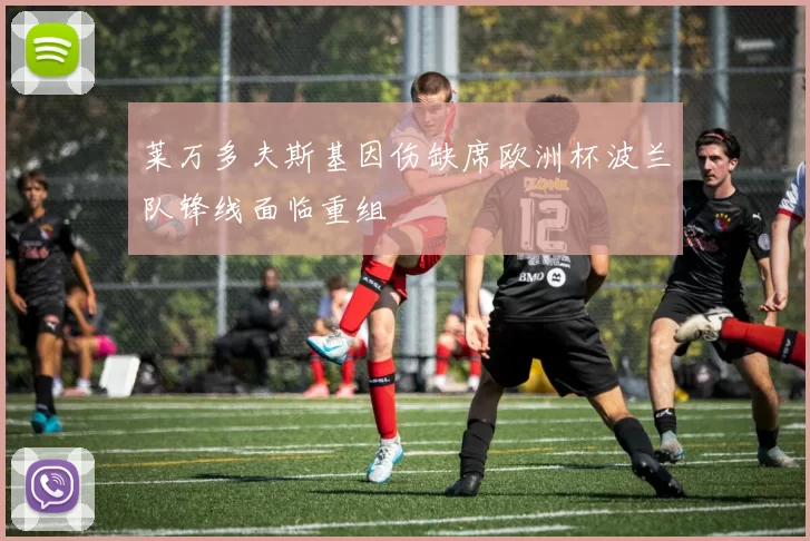 莱万多夫斯基因伤缺席欧洲杯波兰队锋线面临重组