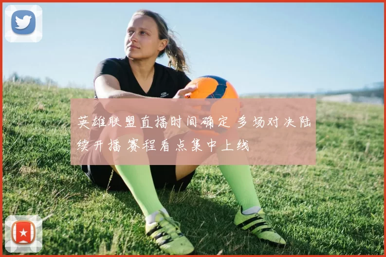 英雄联盟直播时间确定 多场对决陆续开播 赛程看点集中上线